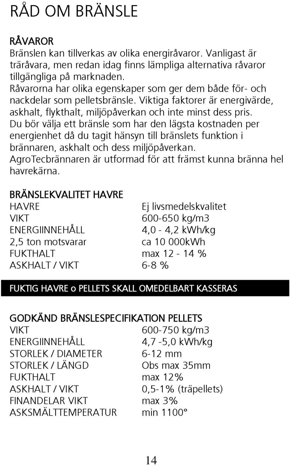 Du bör välja ett bränsle som har den lägsta kostnaden per energienhet då du tagit hänsyn till bränslets funktion i brännaren, askhalt och dess miljöpåverkan.