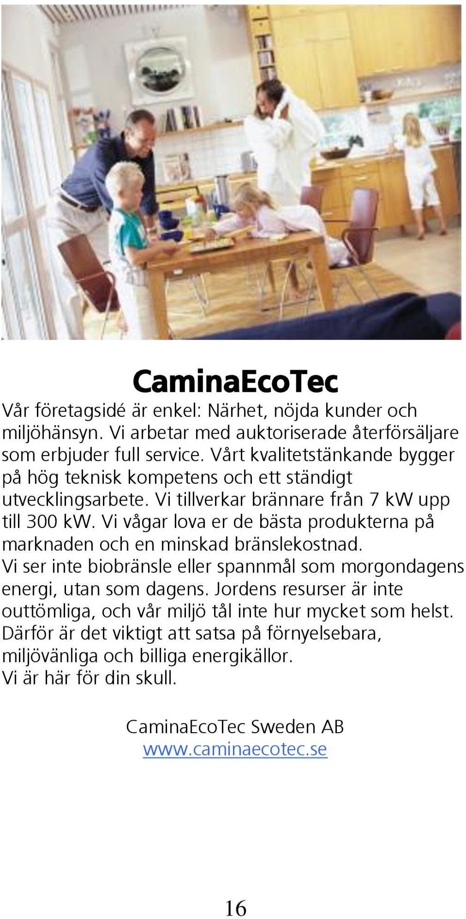 Vi vågar lova er de bästa produkterna på marknaden och en minskad bränslekostnad. Vi ser inte biobränsle eller spannmål som morgondagens energi, utan som dagens.