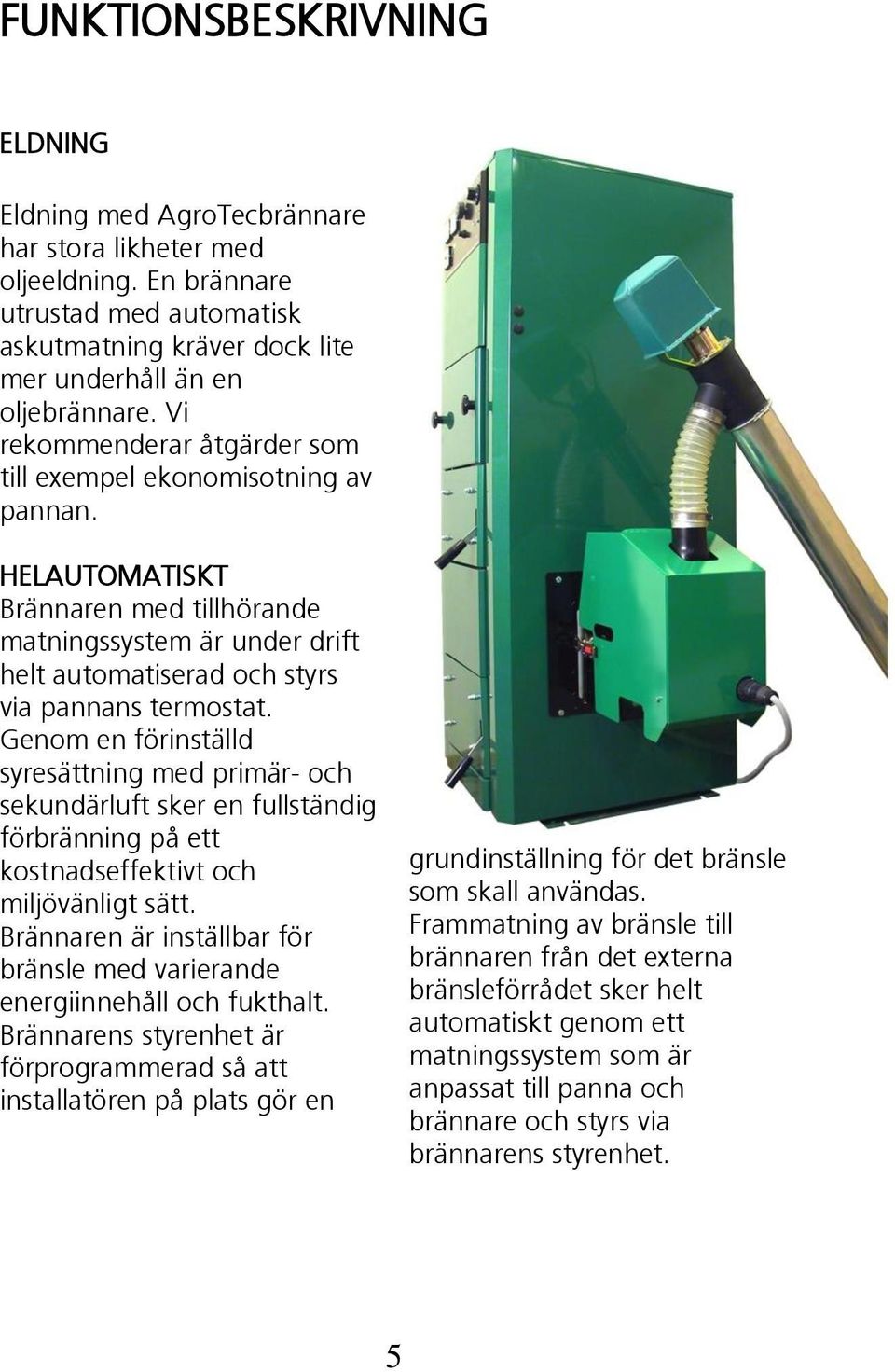 Genom en förinställd syresättning med primär- och sekundärluft sker en fullständig förbränning på ett kostnadseffektivt och miljövänligt sätt.