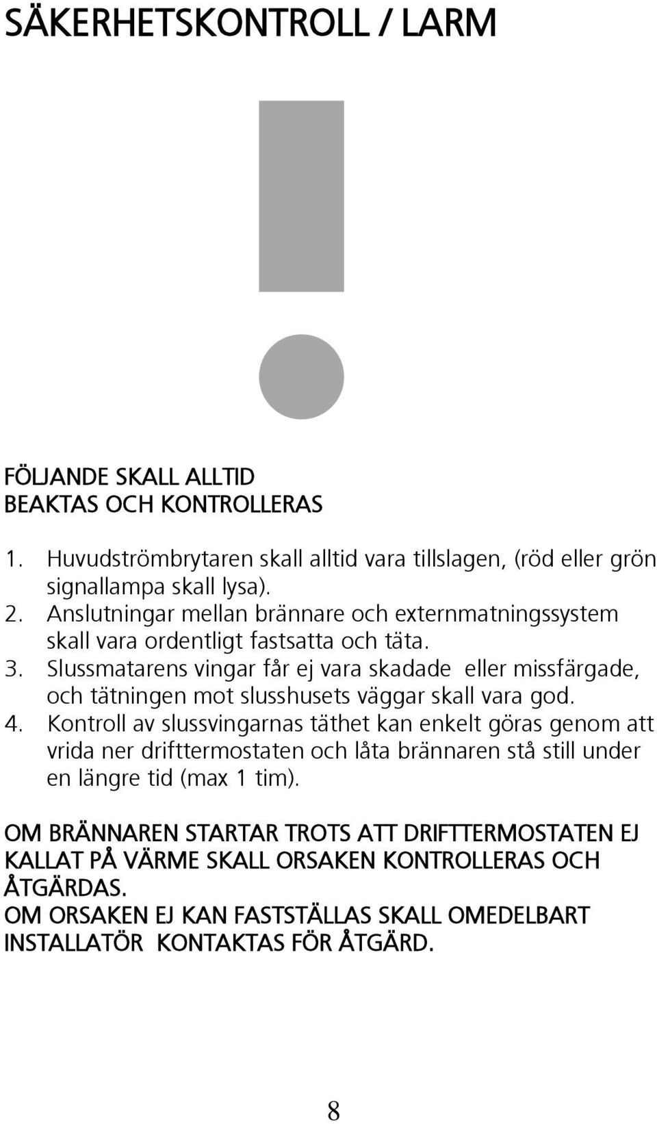 Slussmatarens vingar får ej vara skadade eller missfärgade, och tätningen mot slusshusets väggar skall vara god. 4.