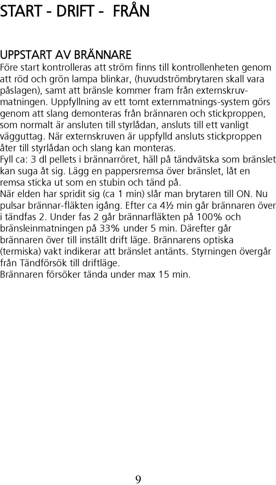 Uppfyllning av ett tomt externmatnings-system görs genom att slang demonteras från brännaren och stickproppen, som normalt är ansluten till styrlådan, ansluts till ett vanligt vägguttag.