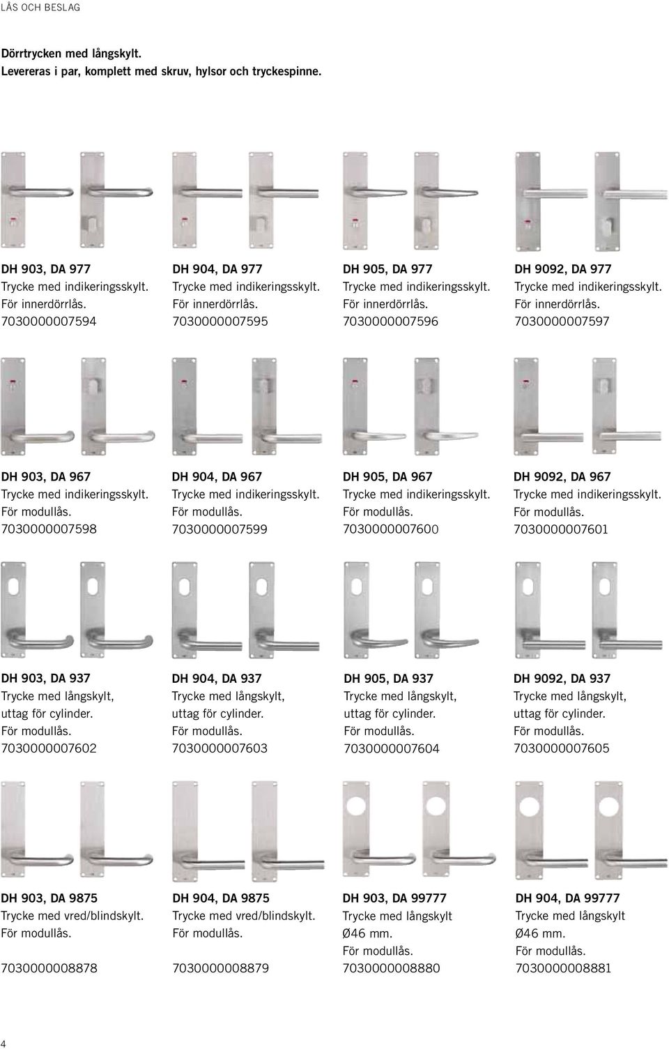 7030000007600 DH 9092, DA 967 7030000007601 DH 903, DA 937 Trycke med långskylt, uttag för cylinder. 7030000007602 DH 904, DA 937 Trycke med långskylt, uttag för cylinder.