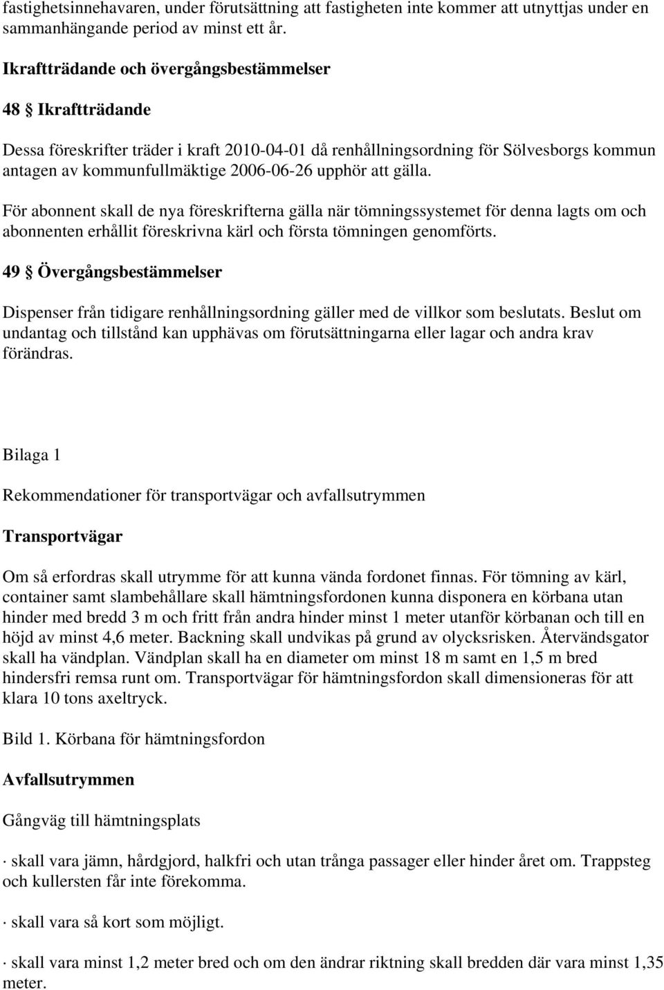 att gälla. För abonnent skall de nya föreskrifterna gälla när tömningssystemet för denna lagts om och abonnenten erhållit föreskrivna kärl och första tömningen genomförts.