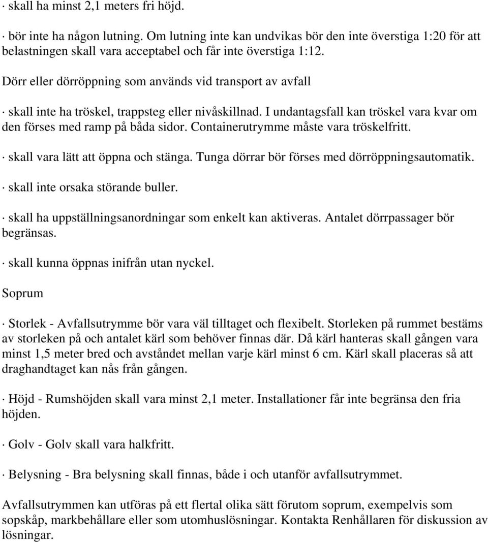 Containerutrymme måste vara tröskelfritt. skall vara lätt att öppna och stänga. Tunga dörrar bör förses med dörröppningsautomatik. skall inte orsaka störande buller.