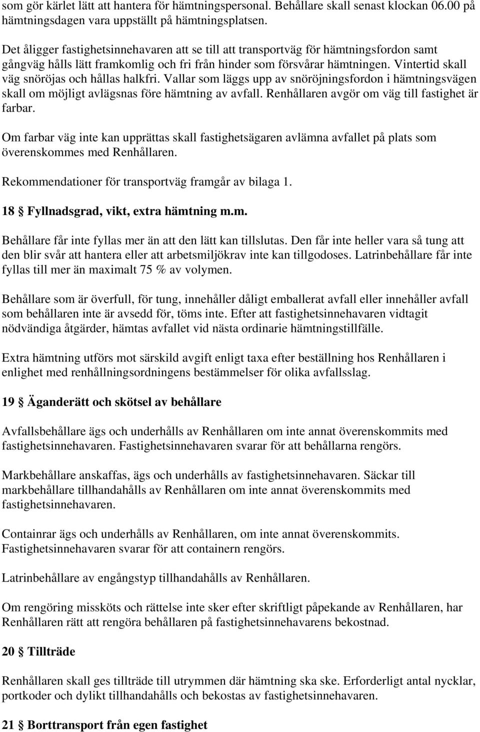 Vintertid skall väg snöröjas och hållas halkfri. Vallar som läggs upp av snöröjningsfordon i hämtningsvägen skall om möjligt avlägsnas före hämtning av avfall.