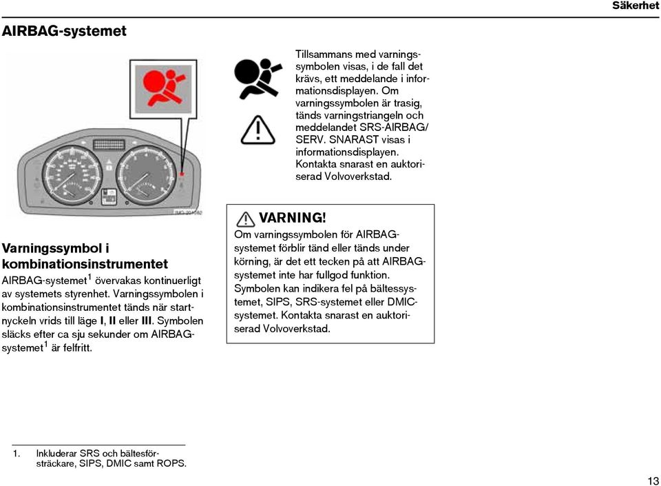 Varningssymbol i kombinationsinstrumentet AIRBAG-systemet 1 övervakas kontinuerligt av systemets styrenhet.