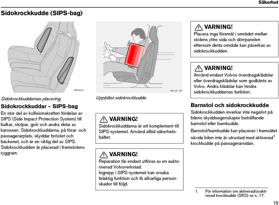 Sidokrockkuddarna, på förar- och passagerarplats, skyddar bröstet och bäckenet, och är en viktig del av SIPS. Sidokrockkudden är placerad i framstolens ryggram. Uppblåst sidokrockkudde. VARNING!