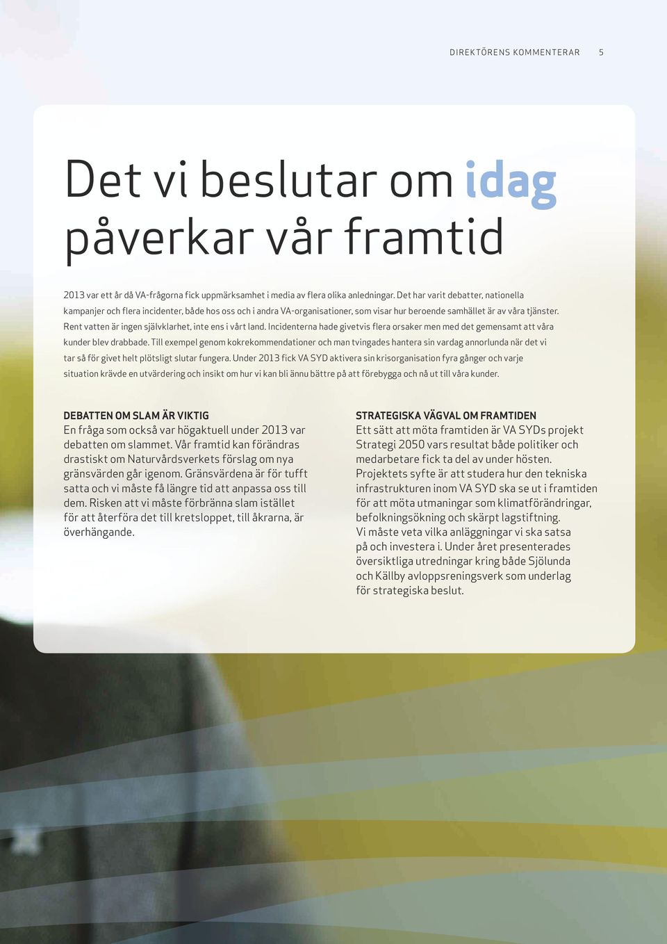 Rent vatten är ingen självklarhet, inte ens i vårt land. Incidenterna hade givetvis flera orsaker men med det gemensamt att våra kunder blev drabbade.