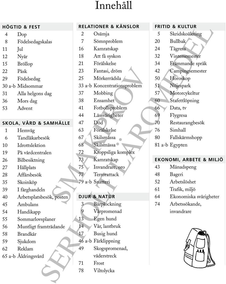 framträdande 58 Brandkår 59 Sjukdom 62 Reklam 65 a-b Åldringsvård Relationer & Känslor 2 Osämja 7 Sömnproblem 16 Kamratskap 18 Att få syskon 21 Förälskelse 23 Fantasi, dröm 25 Mörkerrädsla 33 a-b