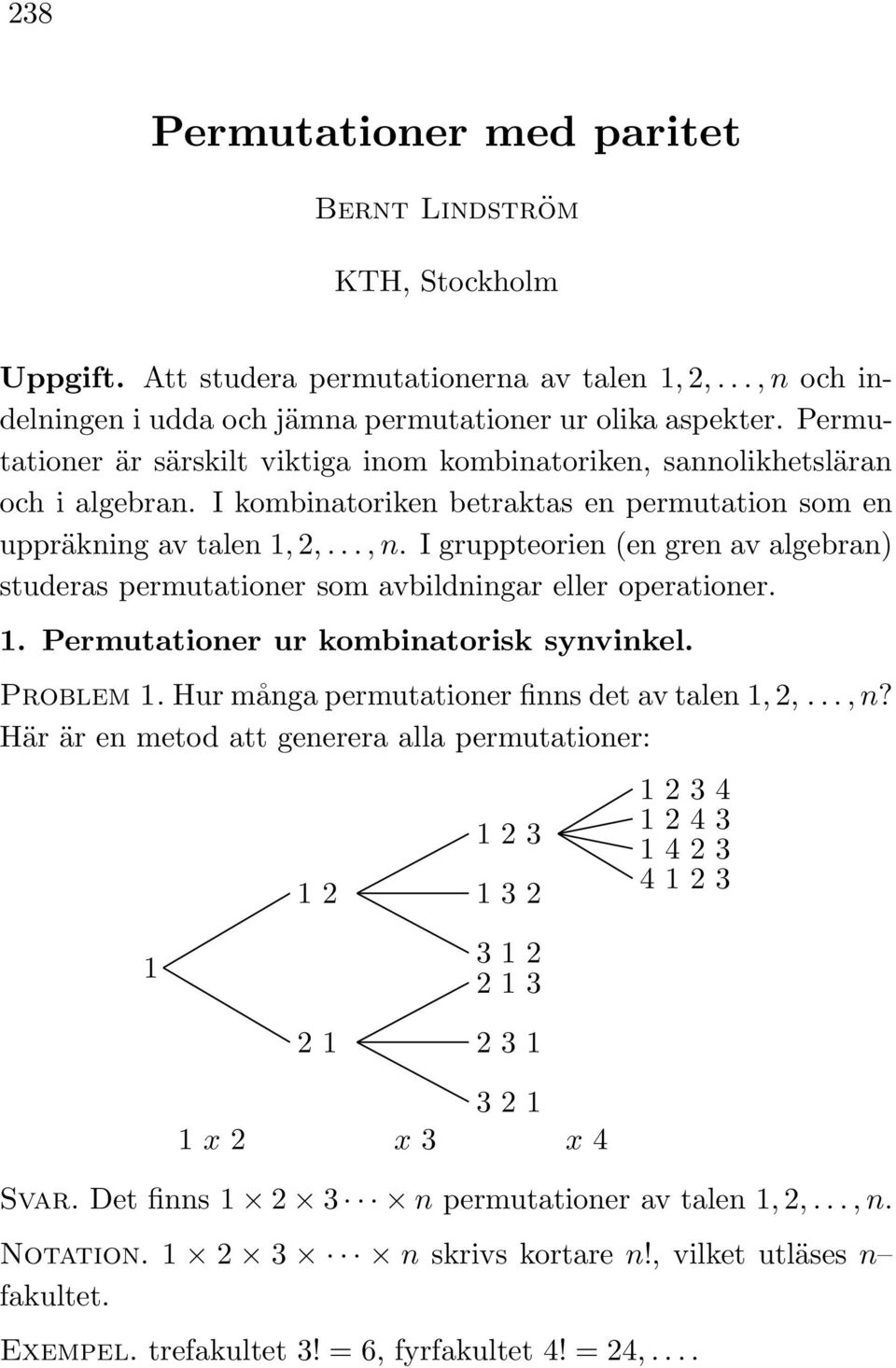 I gruppteorien (en gren av algebran) studeras permutationer som avbildningar eller operationer. 1. Permutationer ur kombinatorisk synvinkel. Problem 1. Hur många permutationer finns det av talen 1 2.