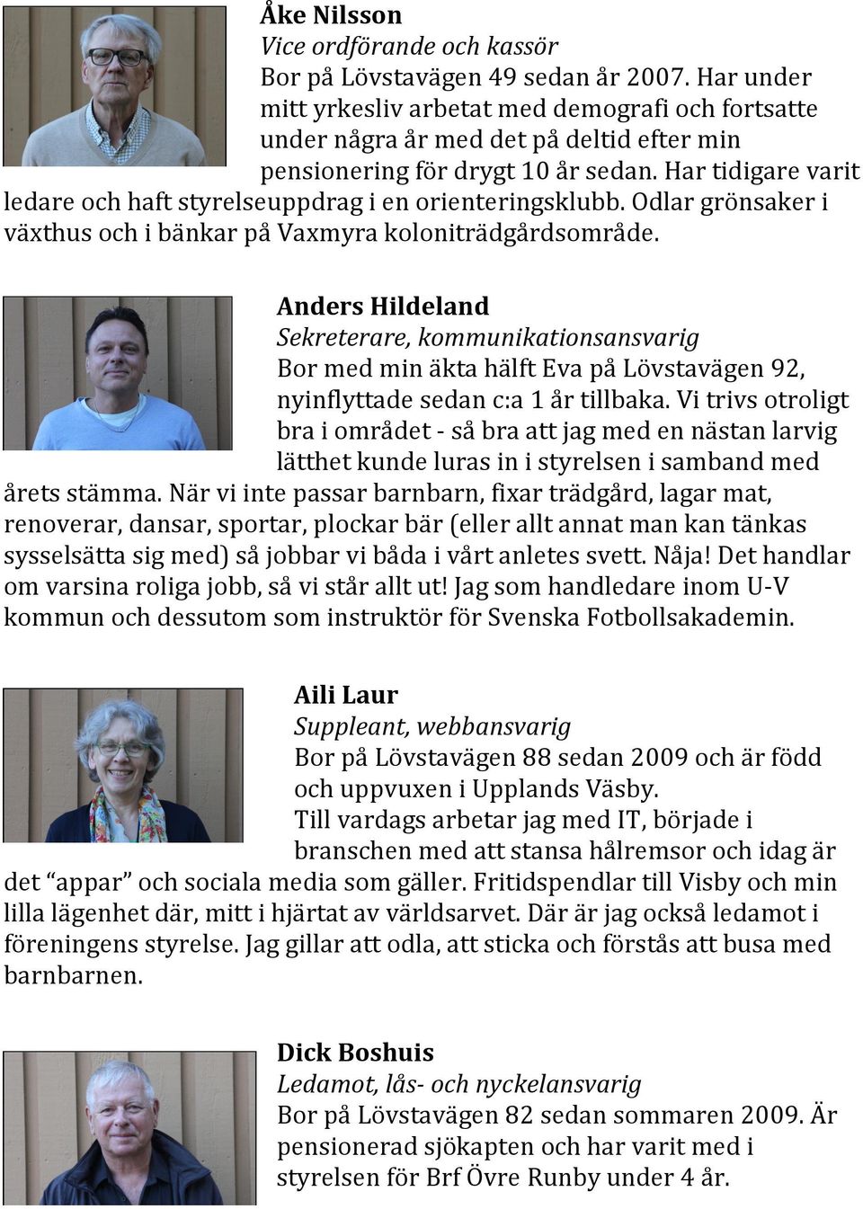 Har tidigare varit ledare och haft styrelseuppdrag i en orienteringsklubb. Odlar grönsaker i växthus och i bänkar på Vaxmyra koloniträdgårdsområde.