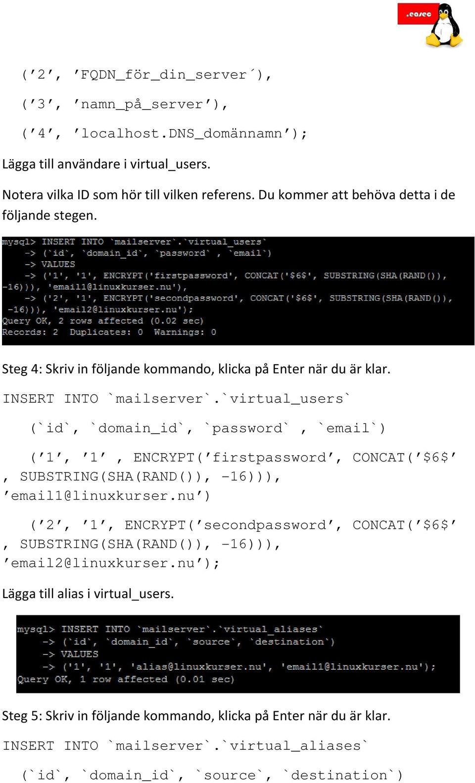 `virtual_users` (`id`, `domain_id`, `password`, `email`) ( 1, 1, ENCRYPT( firstpassword, CONCAT( $6$, SUBSTRING(SHA(RAND()), -16))), email1@linuxkurser.