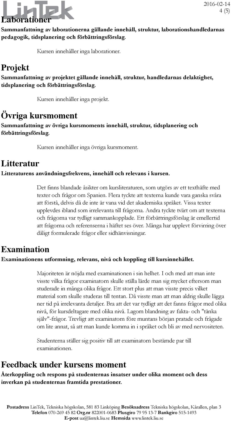 Övriga kursmoment Sammanfattning av övriga kursmoments innehåll, struktur, tidsplanering och förbättringsförslag. Kursen innehåller inga övriga kursmoment.