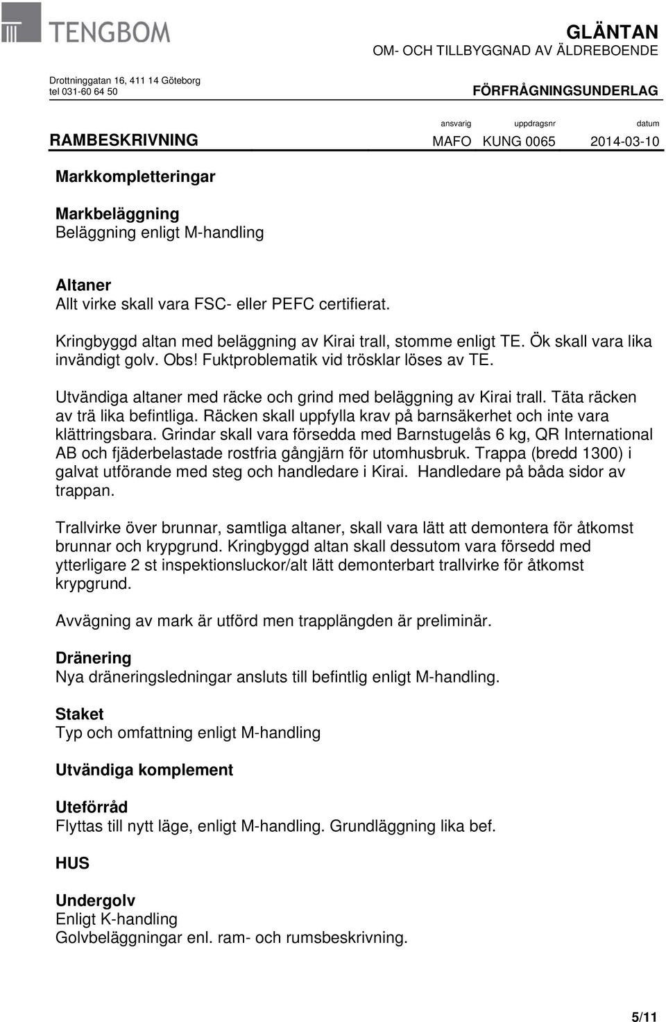 Räcken skall uppfylla krav på barnsäkerhet och inte vara klättringsbara. Grindar skall vara försedda med Barnstugelås 6 kg, QR International AB och fjäderbelastade rostfria gångjärn för utomhusbruk.