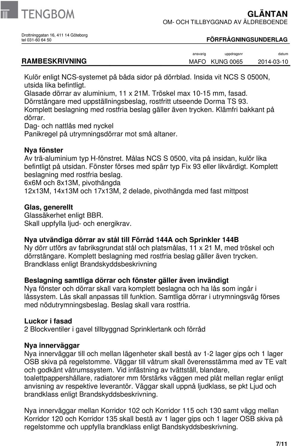 Dag- och nattlås med nyckel Panikregel på utrymningsdörrar mot små altaner. Nya fönster Av trä-aluminium typ H-fönstret. Målas NCS S 0500, vita på insidan, kulör lika befintligt på utsidan.