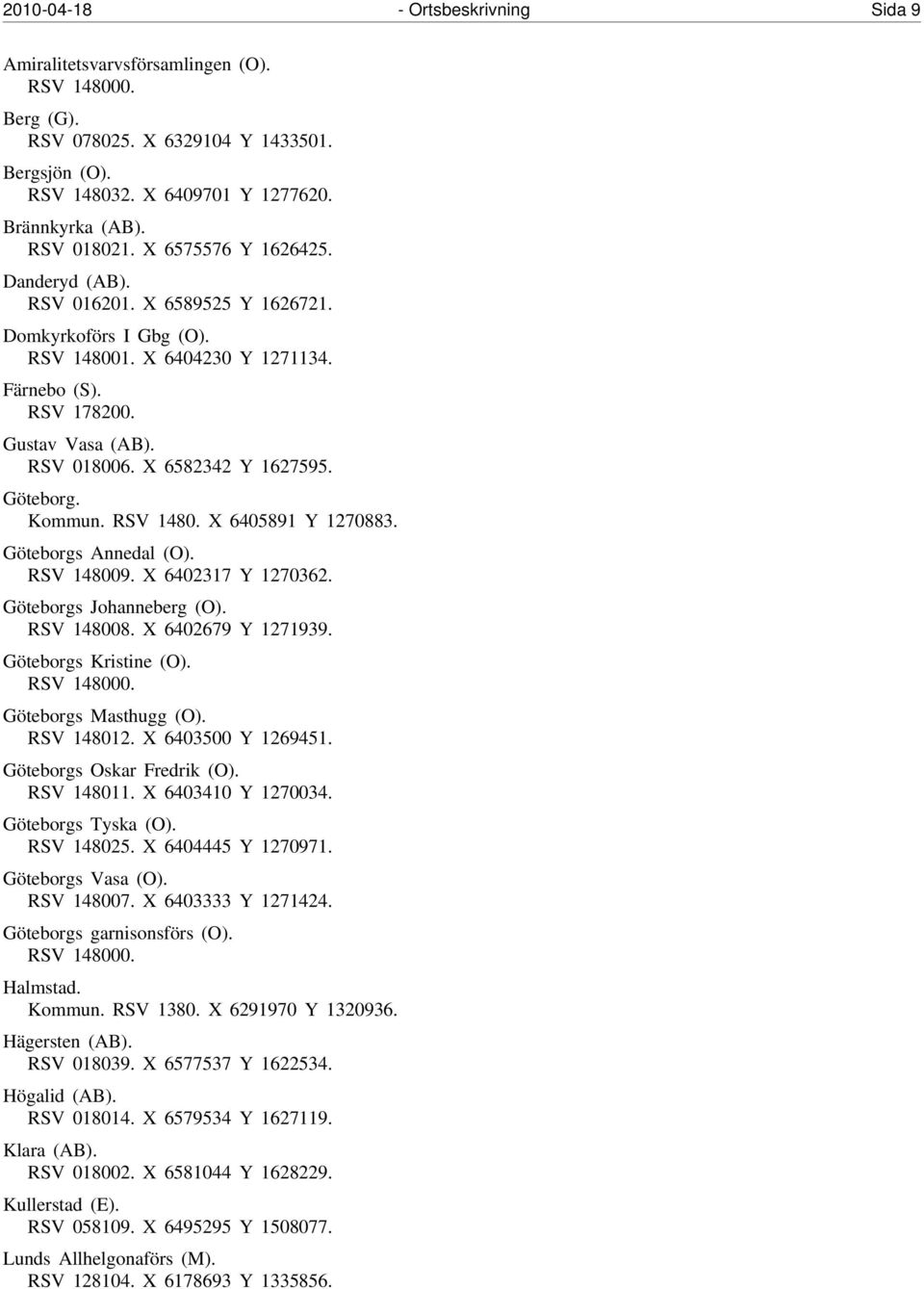 X 6582342 Y 1627595. Göteborg. Kommun. RSV 1480. X 6405891 Y 1270883. Göteborgs Annedal (O). RSV 148009. X 6402317 Y 1270362. Göteborgs Johanneberg (O). RSV 148008. X 6402679 Y 1271939.