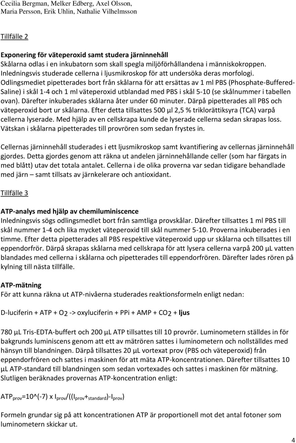 Odlingsmediet pipetterades bort från skålarna för att ersättas av 1 ml PBS (Phosphate-Buffered- Saline) i skål 1-4 och 1 ml väteperoxid utblandad med PBS i skål 5-10 (se skålnummer i tabellen ovan).