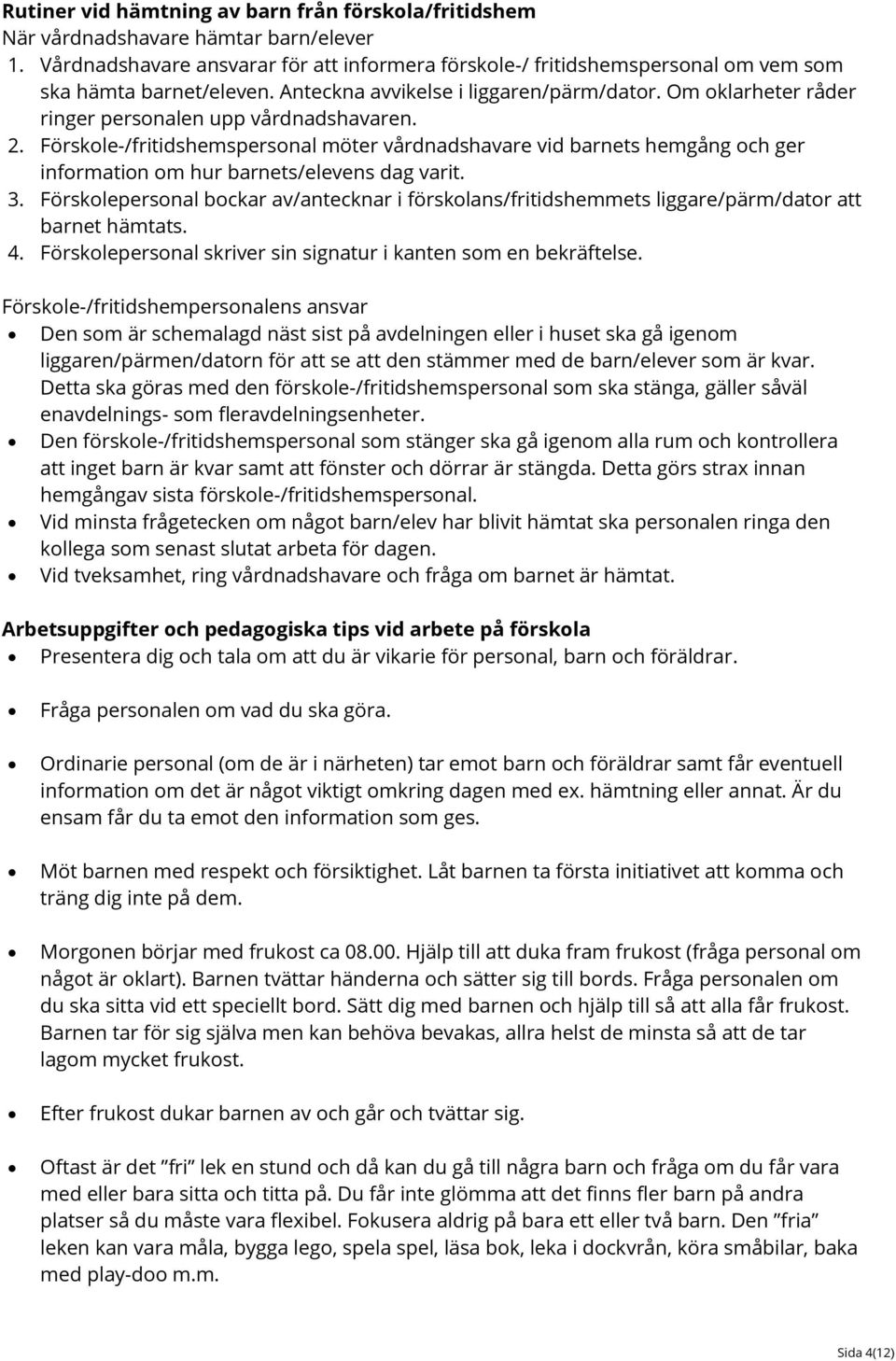 Om oklarheter råder ringer personalen upp vårdnadshavaren. 2. Förskole-/fritidshemspersonal möter vårdnadshavare vid barnets hemgång och ger information om hur barnets/elevens dag varit. 3.