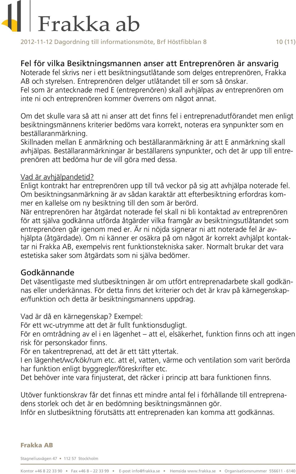 Fel som är antecknade med E (entreprenören) skall avhjälpas av entreprenören om inte ni och entreprenören kommer överrens om något annat.