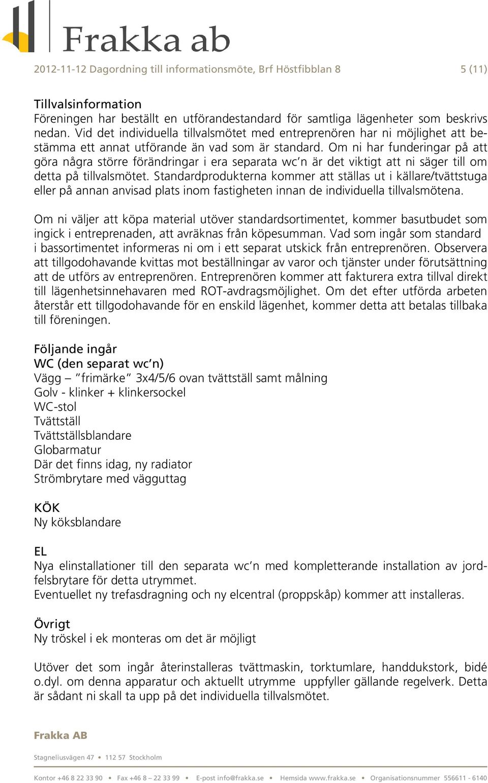 Om ni har funderingar på att göra några större förändringar i era separata wc n är det viktigt att ni säger till om detta på tillvalsmötet.