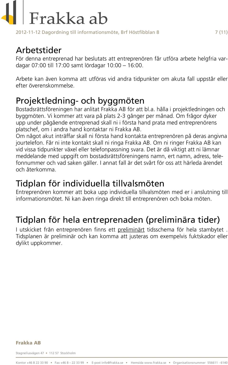 Projektledning- och byggmöten Bostadsrättsföreningen har anlitat för att bl.a. hålla i projektledningen och byggmöten. Vi kommer att vara på plats 2-3 gånger per månad.