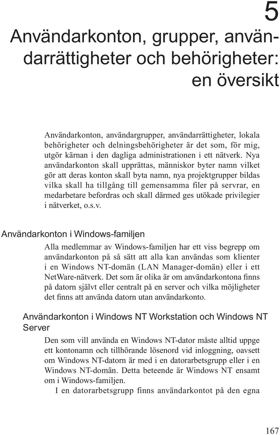 Nya användarkonton skall upprättas, människor byter namn vilket gör att deras konton skall byta namn, nya projektgrupper bildas vilka skall ha tillgång till gemensamma filer på servrar, en