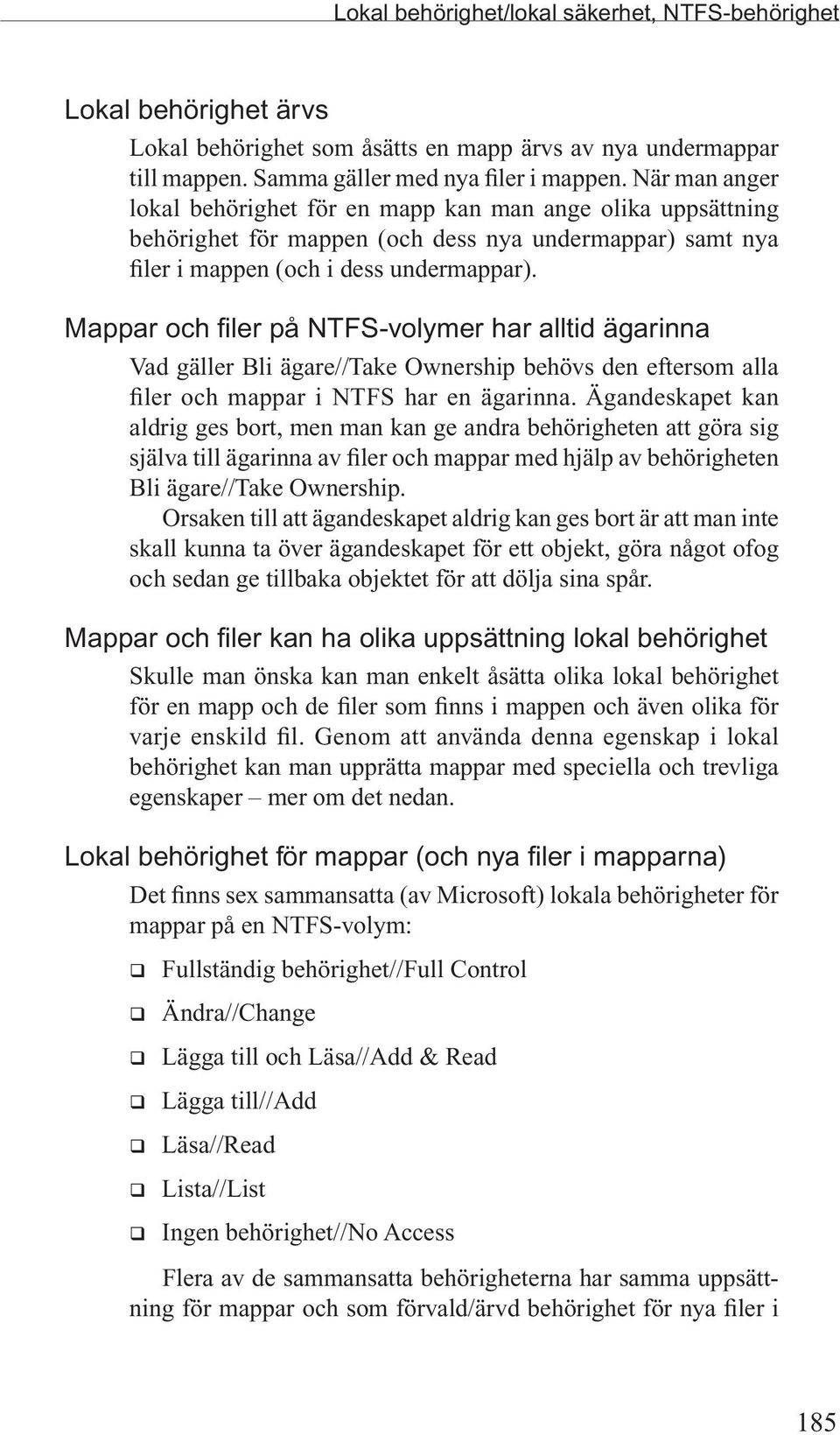 Mappar och filer på NTFS-volymer har alltid ägarinna Vad gäller Bli ägare//take Ownership behövs den eftersom alla filer och mappar i NTFS har en ägarinna.