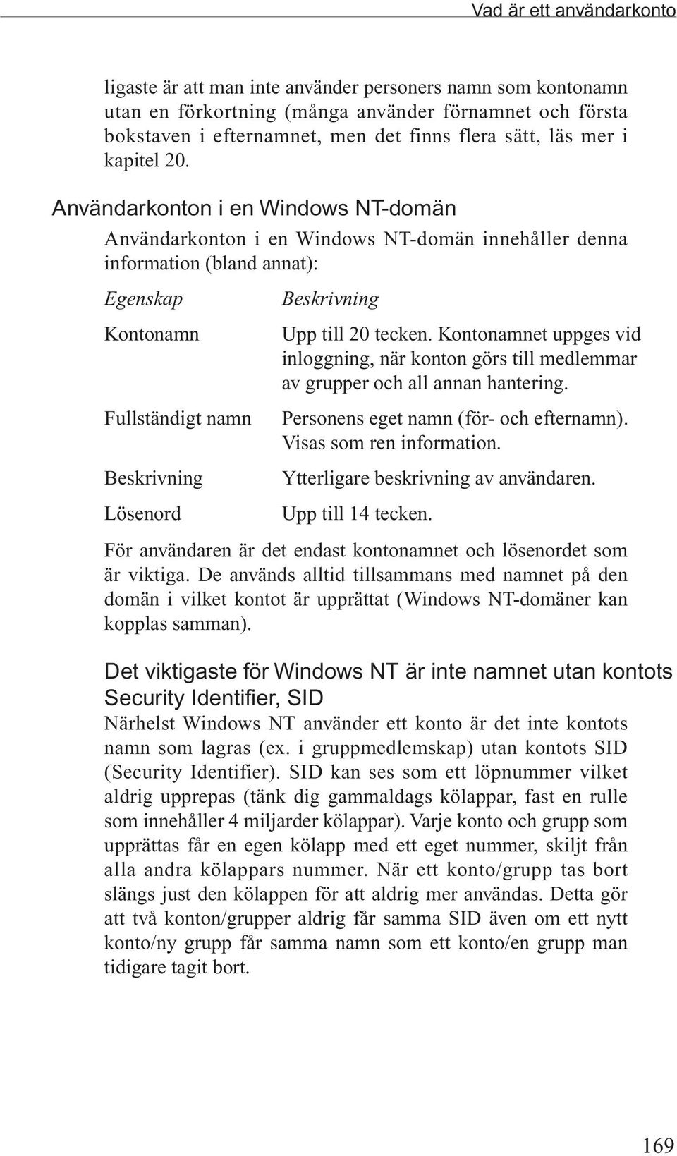 Användarkonton i en Windows NT-domän Användarkonton i en Windows NT-domän innehåller denna information (bland annat): Egenskap Kontonamn Fullständigt namn Beskrivning Lösenord Beskrivning Upp till 20