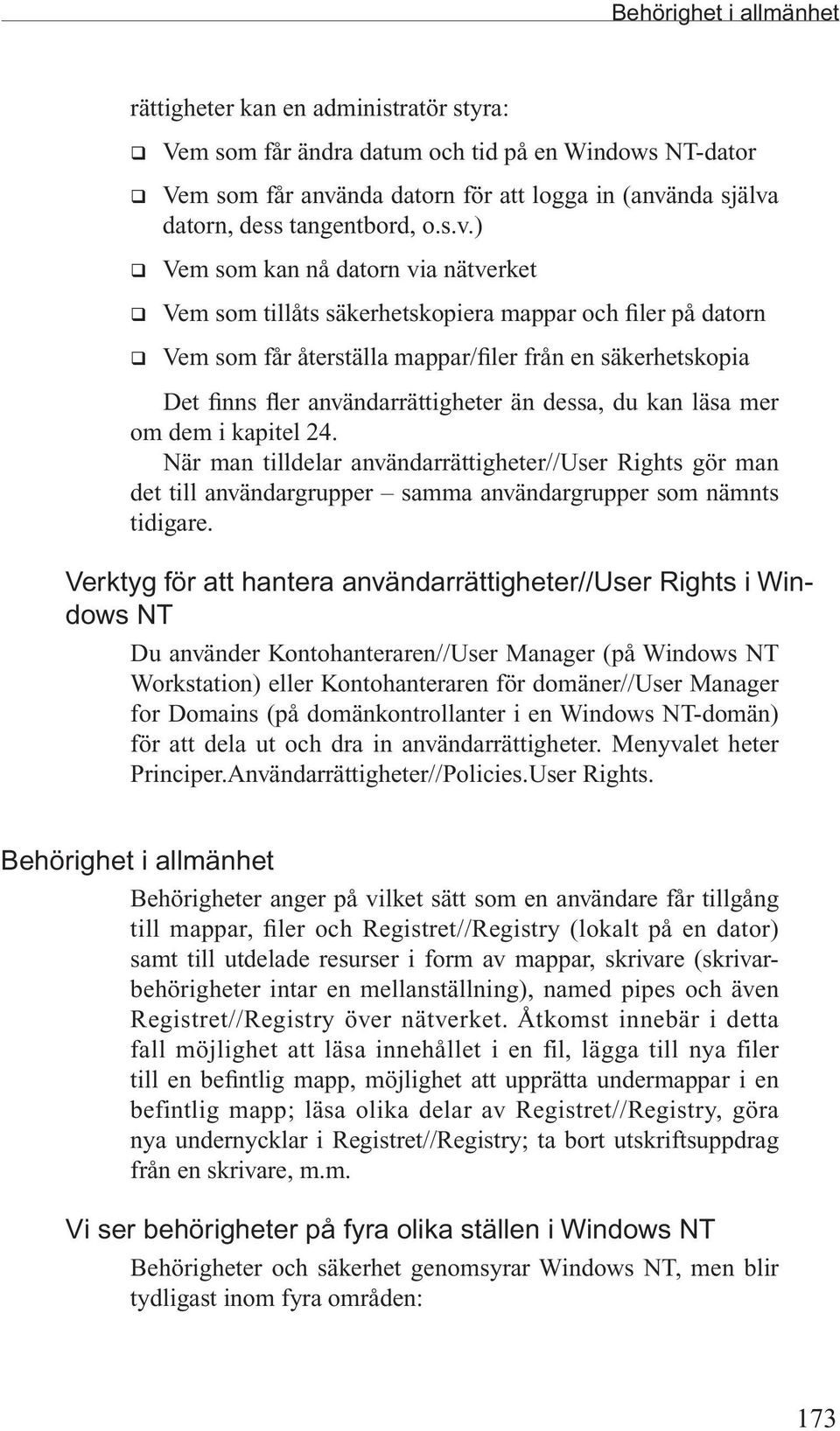 ) q Vem som kan nå datorn via nätverket q Vem som tillåts säkerhetskopiera mappar och filer på datorn q Vem som får återställa mappar/filer från en säkerhetskopia Det finns fler användarrättigheter