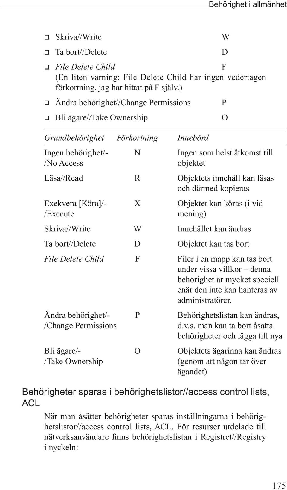 innehåll kan läsas och därmed kopieras Exekvera [Köra]/- X Objektet kan köras (i vid /Execute mening) Skriva//Write W Innehållet kan ändras Ta bort//delete D Objektet kan tas bort File Delete Child F