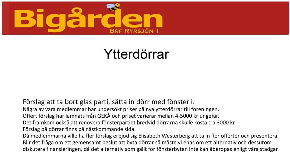 Förslag på dörrar finns på nästkommande sida. Då medlemmarna ville ha fler förslag erbjöd sig Elisabeth Westerberg att ta in fler offerter och presentera.