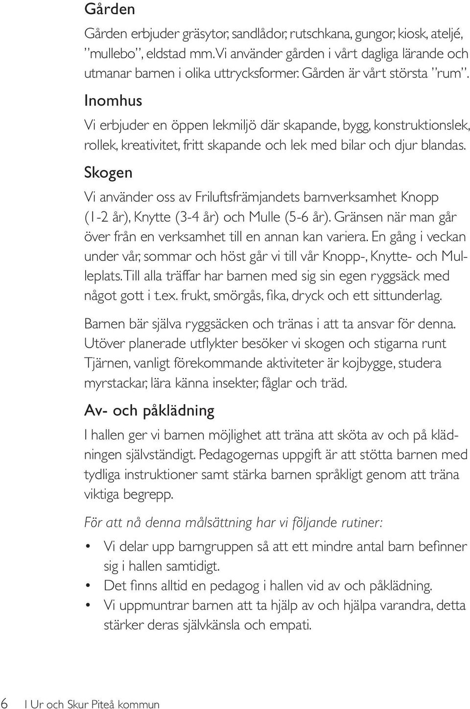 Skogen Vi använder oss av Friluftsfrämjandets barnverksamhet Knopp (1-2 år), Knytte (3-4 år) och Mulle (5-6 år). Gränsen när man går över från en verksamhet till en annan kan variera.