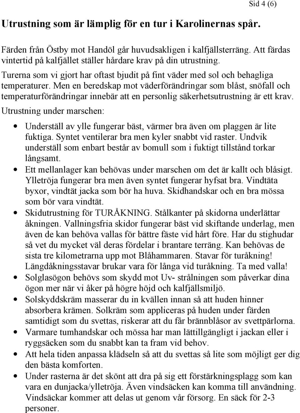 Men en beredskap mot väderförändringar som blåst, snöfall och temperaturförändringar innebär att en personlig säkerhetsutrustning är ett krav.