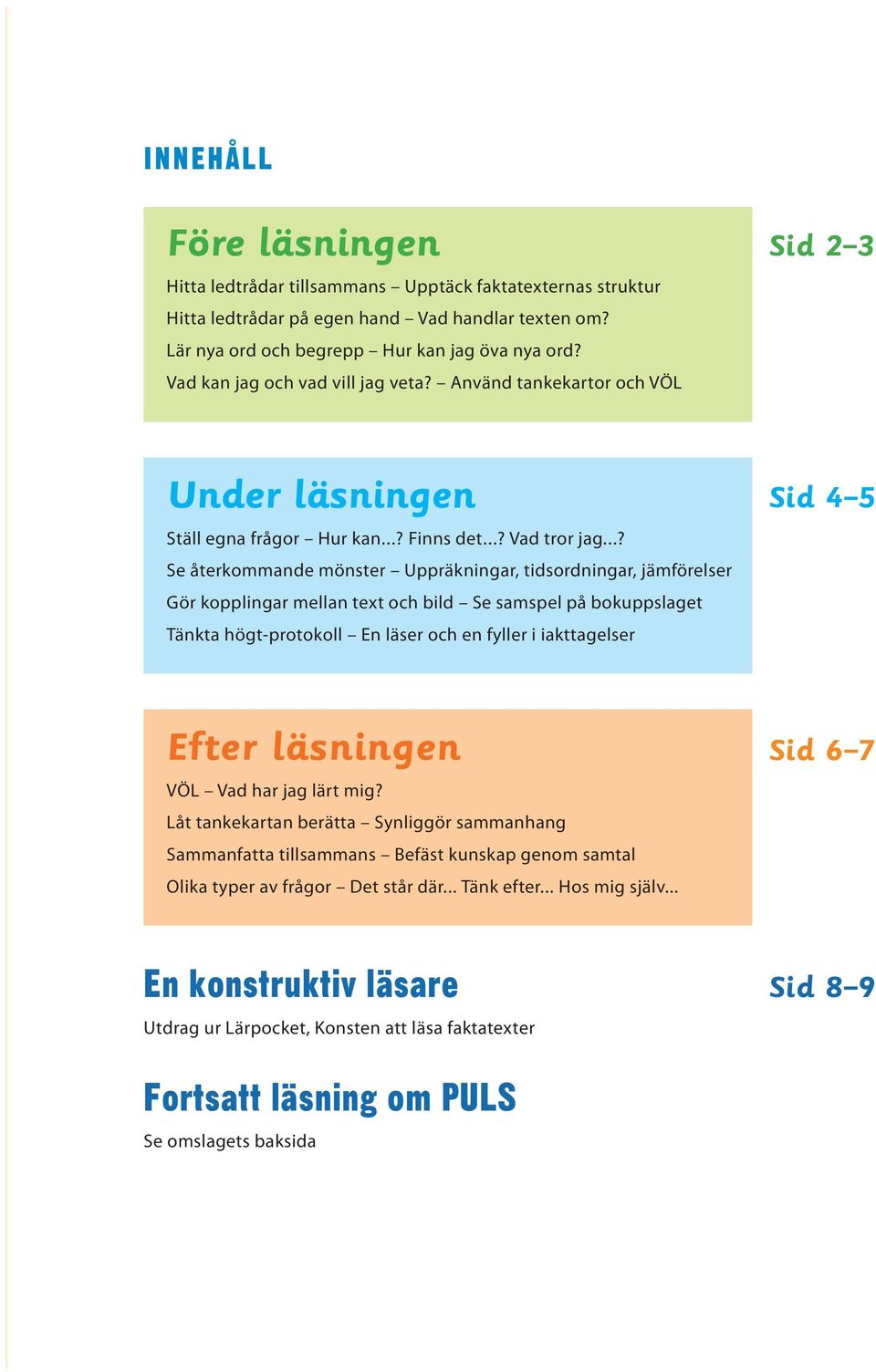 ..? Se återkommande mönster Uppräkningar, tidsordningar, jämförelser Gör kopplingar mellan text och bild Se samspel på bokuppslaget Tänkta högt-protokoll En läser och en fyller i iakttagelser Sid