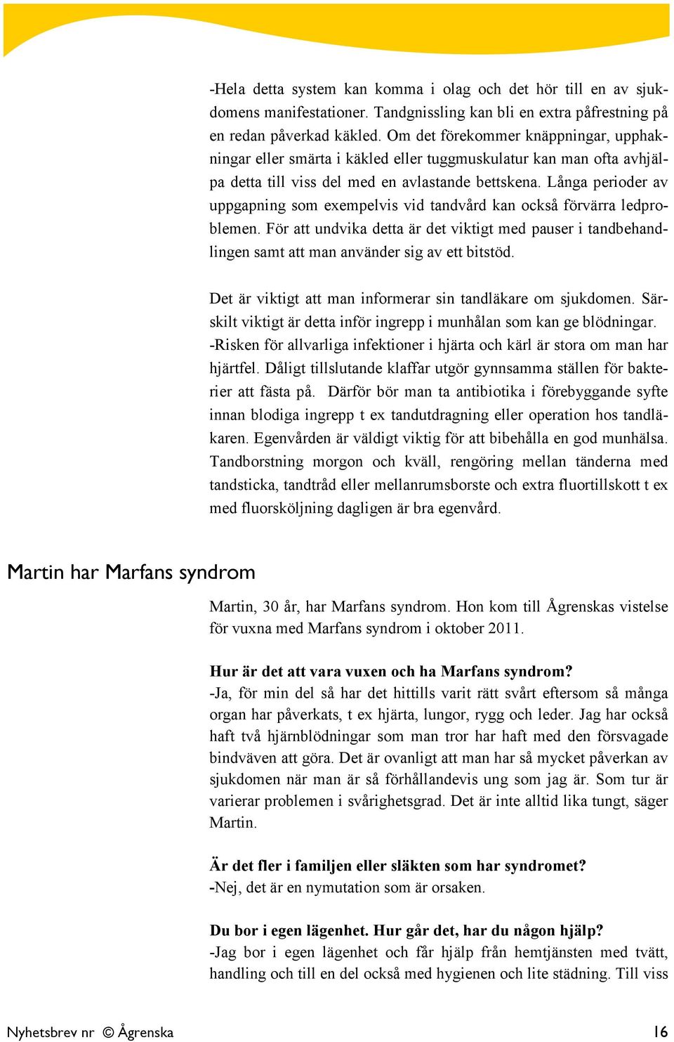 Långa perioder av uppgapning som exempelvis vid tandvård kan också förvärra ledproblemen. För att undvika detta är det viktigt med pauser i tandbehandlingen samt att man använder sig av ett bitstöd.