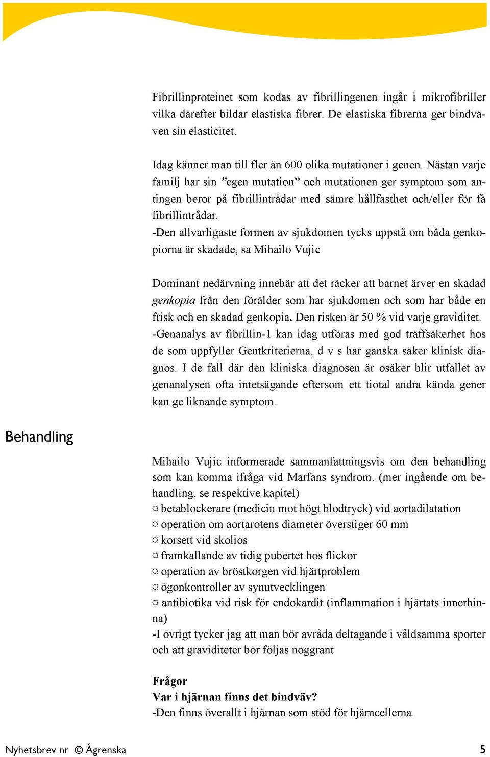 Nästan varje familj har sin egen mutation och mutationen ger symptom som antingen beror på fibrillintrådar med sämre hållfasthet och/eller för få fibrillintrådar.