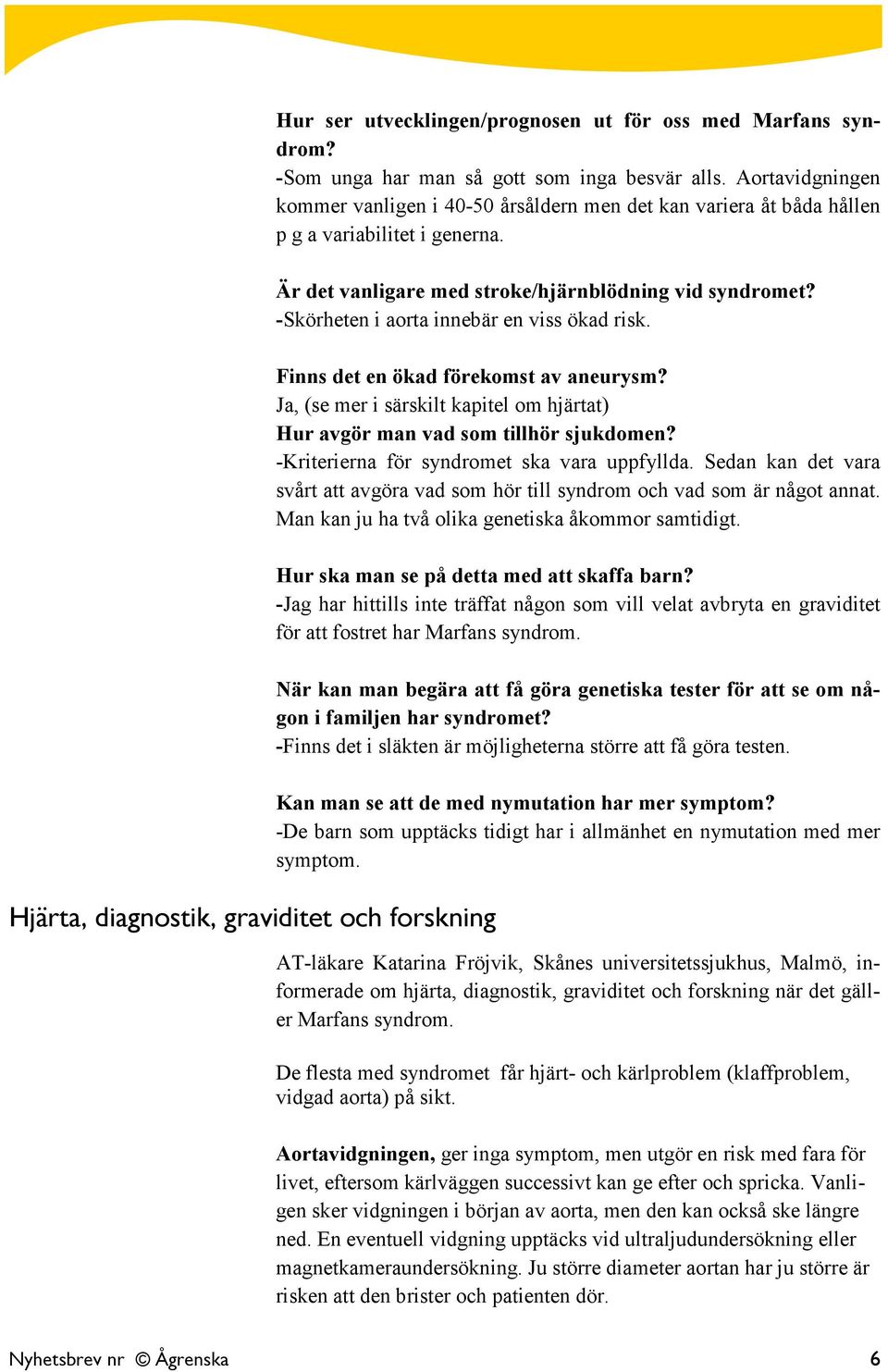 -Skörheten i aorta innebär en viss ökad risk. Finns det en ökad förekomst av aneurysm? Ja, (se mer i särskilt kapitel om hjärtat) Hur avgör man vad som tillhör sjukdomen?