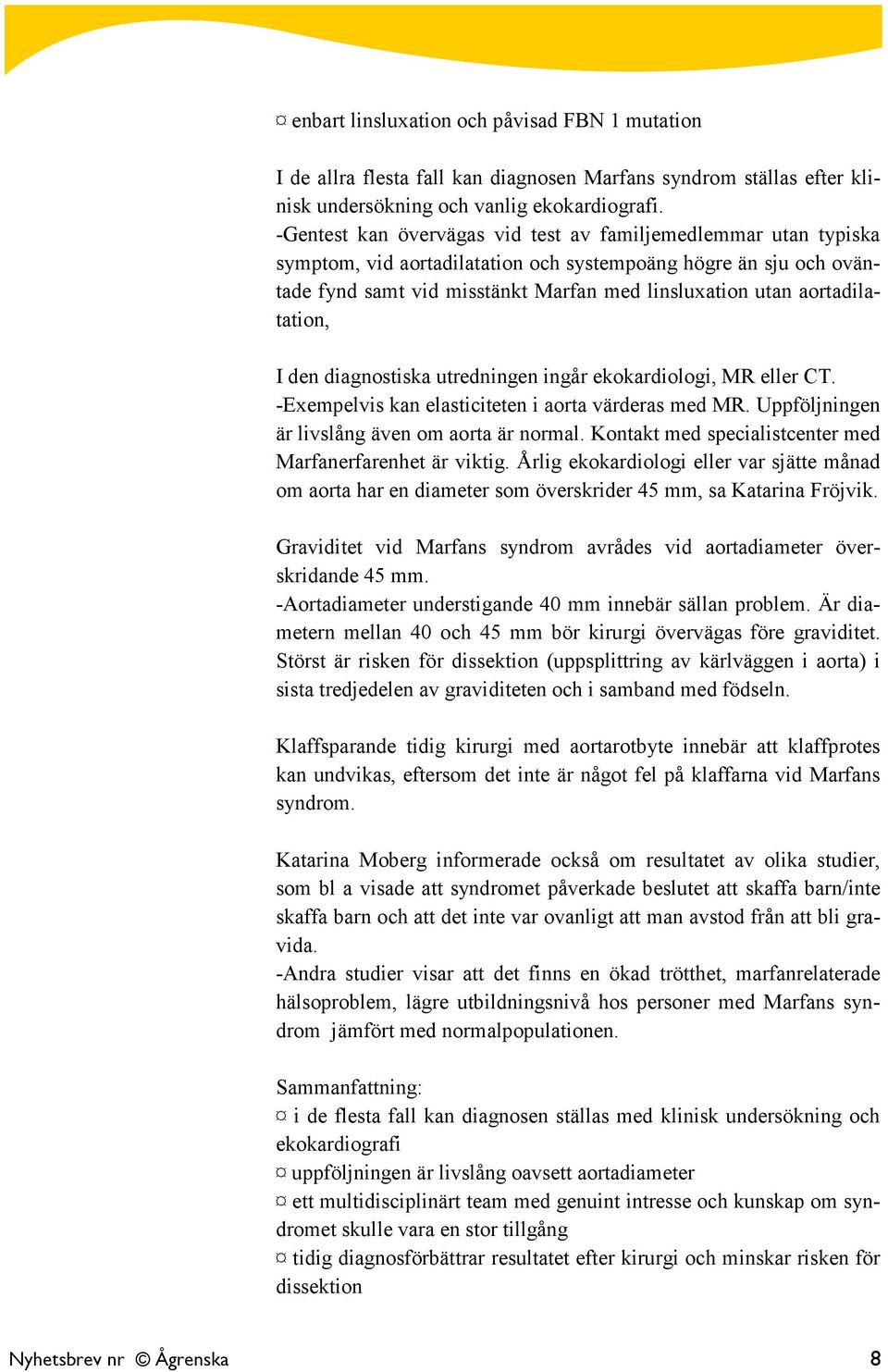 aortadilatation, I den diagnostiska utredningen ingår ekokardiologi, MR eller CT. -Exempelvis kan elasticiteten i aorta värderas med MR. Uppföljningen är livslång även om aorta är normal.