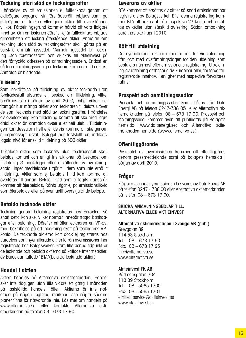 Anmälan om teckning utan stöd av teckningsrätter skall göras på en särskild anmälningssedel, Anmälningssedel för teckning utan företrädesrätt och skickas till Aktieinvest på den förtryckta adressen