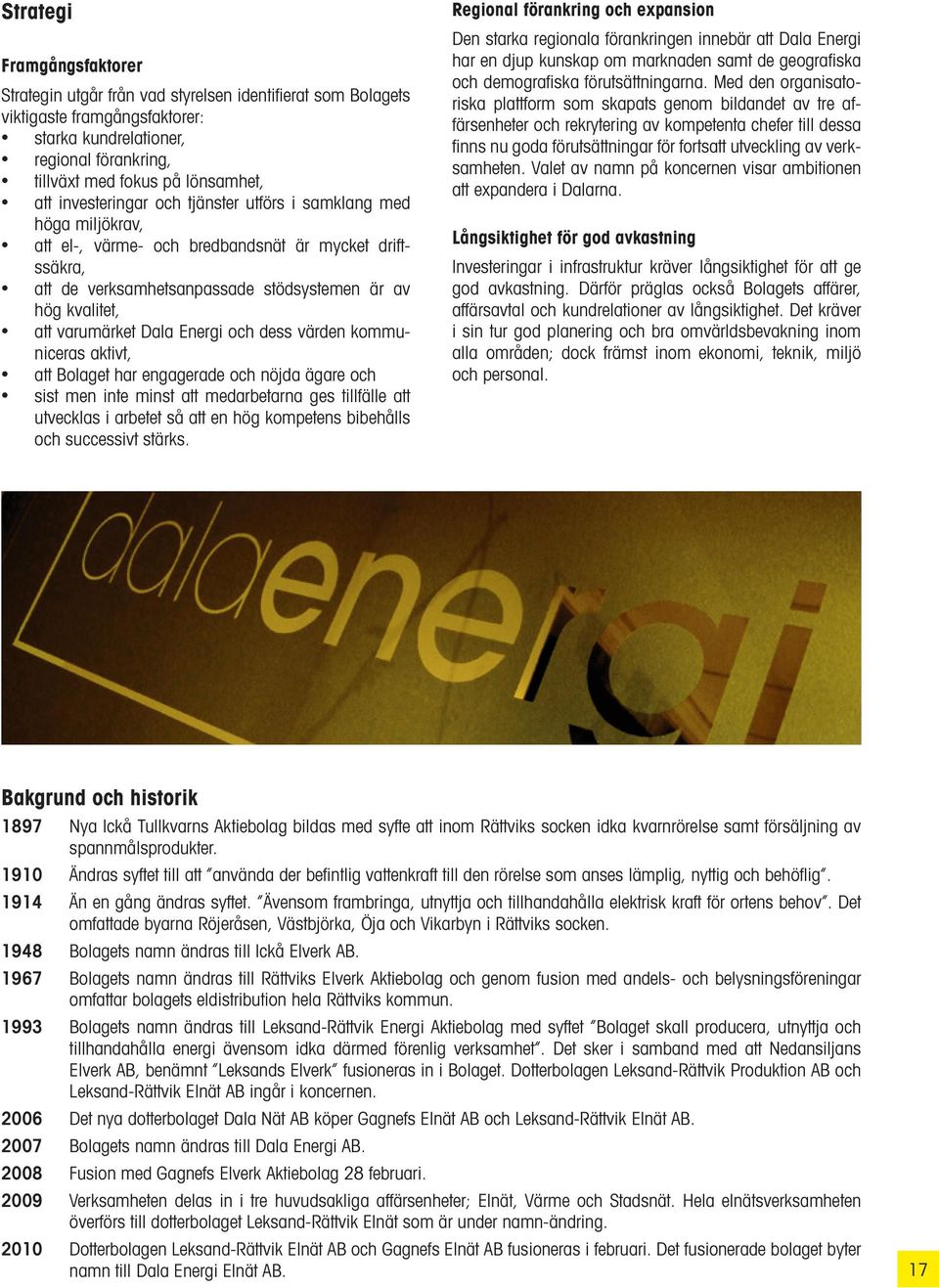 Dala Energi och dess värden kommuniceras aktivt, att Bolaget har engagerade och nöjda ägare och sist men inte minst att medarbetarna ges tillfälle att utvecklas i arbetet så att en hög kompetens