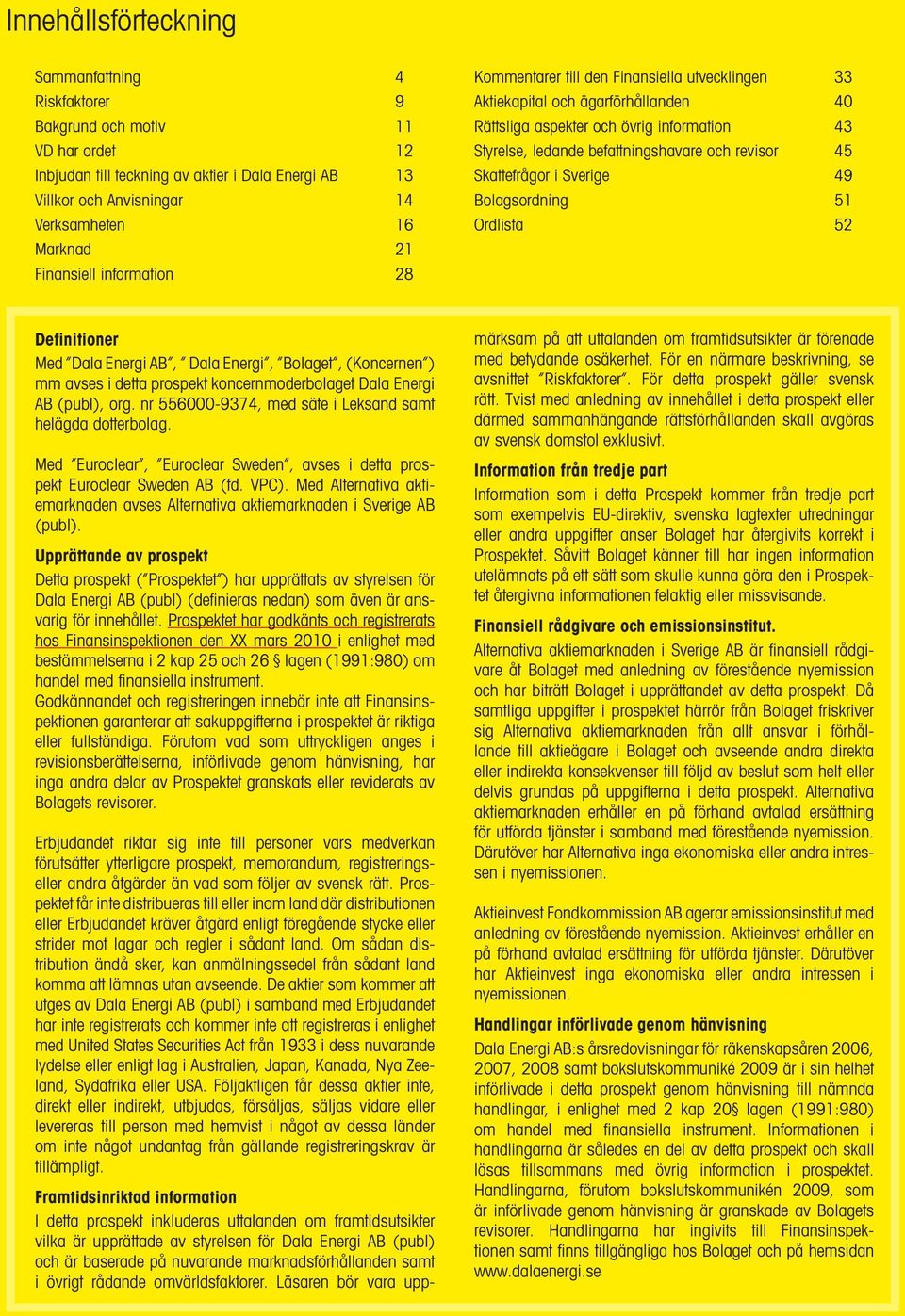 revisor 45 Skattefrågor i Sverige 49 Bolagsordning 51 Ordlista 52 Definitioner Med Dala Energi AB, Dala Energi, Bolaget, (Koncernen ) mm avses i detta prospekt koncernmoderbolaget Dala Energi AB