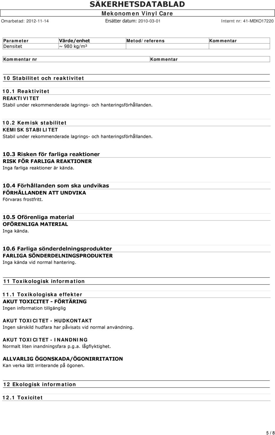 10.4 Förhållanden som ska undvikas FÖRHÅLLANDEN ATT UNDVIKA Förvaras frostfritt. 10.5 Oförenliga material OFÖRENLIGA MATERIAL Inga kända. 10.6 Farliga sönderdelningsprodukter FARLIGA SÖNDERDELNINGSPRODUKTER Inga kända vid normal hantering.