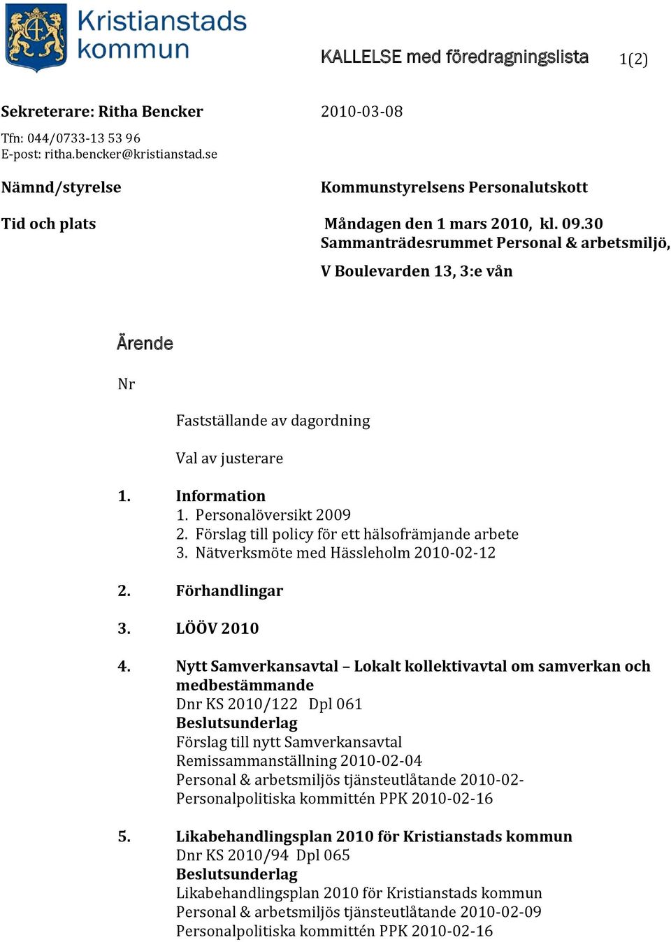 30 Sammanträdesrummet Personal & arbetsmiljö, V Boulevarden 13, 3:e vån Ärende Nr Fastställande av dagordning Val av justerare 1. 2. 3. 4. 5. Information 1. Personalöversikt 2009 2.