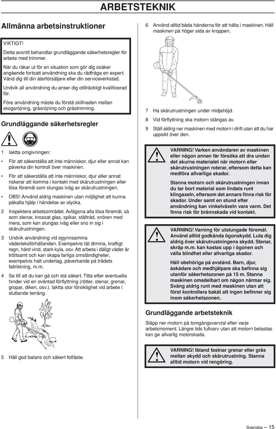 Vänd dig till din återförsäljare eller din serviceverkstad. Undvik all användning du anser dig otillräckligt kvalificerad för.