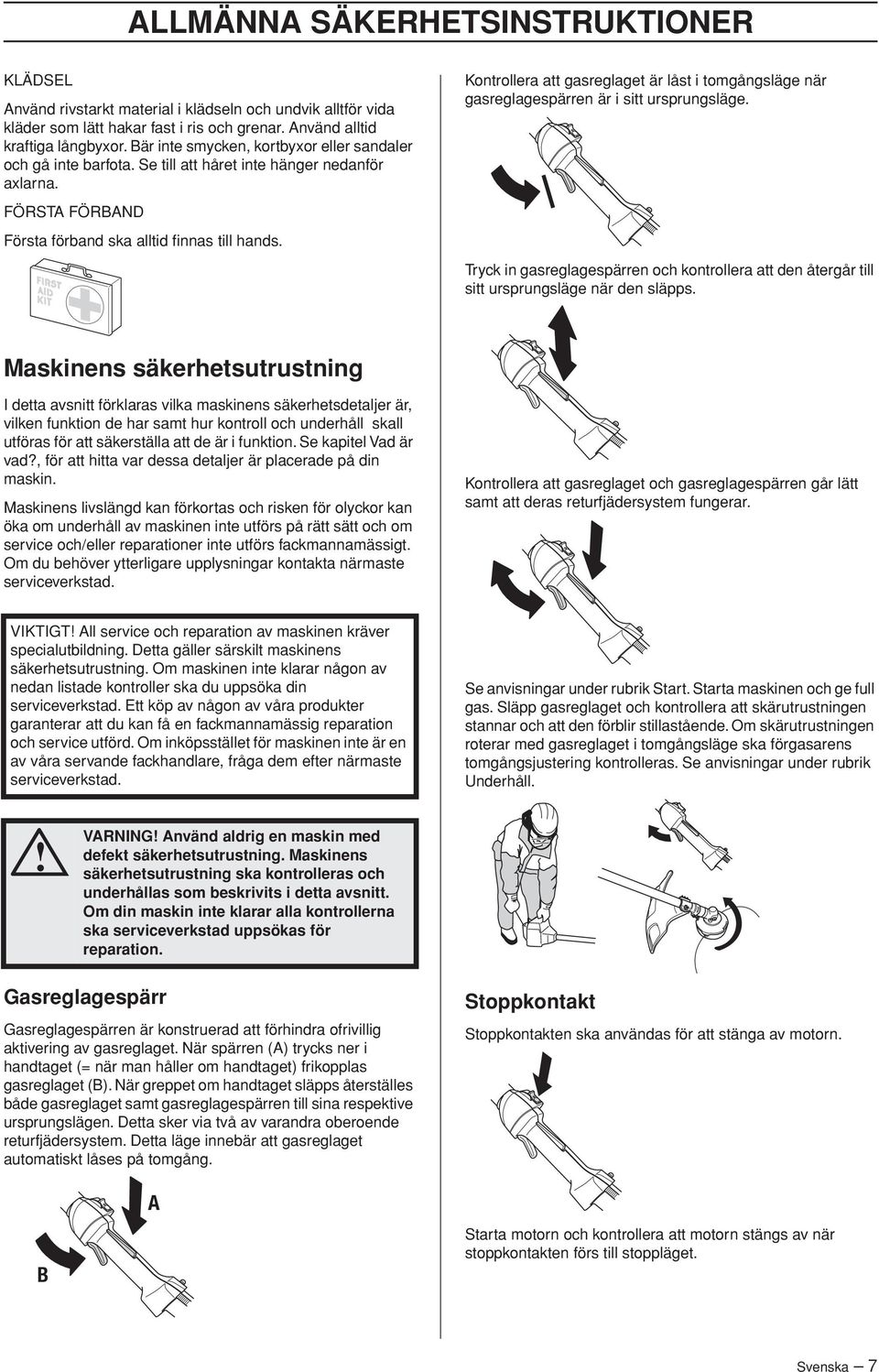 Kontrollera att gasreglaget är låst i tomgångsläge när gasreglagespärren är i sitt ursprungsläge. Tryck in gasreglagespärren och kontrollera att den återgår till sitt ursprungsläge när den släpps.