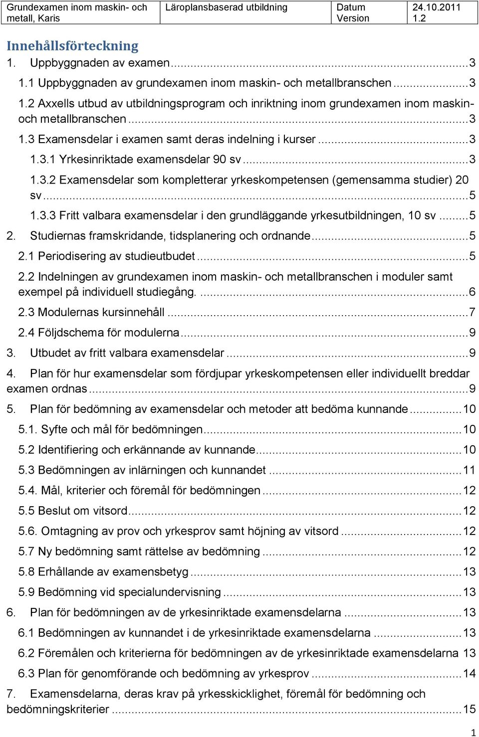 .. 3 1.3.2 Examensdelar som kompletterar yrkeskompetensen (gemensamma studier) 20 sv... 5 1.3.3 Fritt valbara examensdelar i den grundläggande yrkesutbildningen, 10 sv... 5 2.