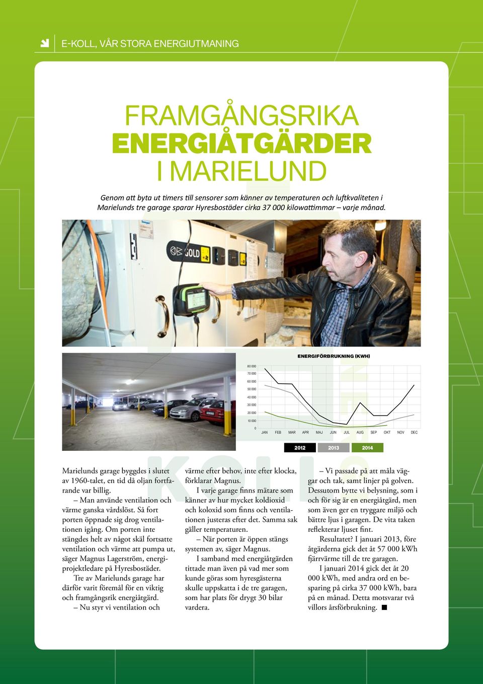 energiförbrukning (kwh) 80 000 70 000 60 000 50 000 40 000 30 000 20 000 10 000 0 Jan Feb MAR APR MAJ JUN JUL AUG SEP OKT NOV dec 2012 2013 2014 Marielunds garage byggdes i slutet av 1960-talet, en