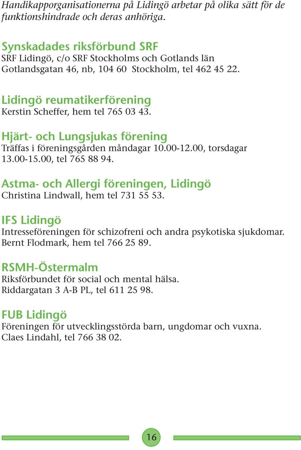 Hjärt- och Lungsjukas förening Träffas i föreningsgården måndagar 10.00-12.00, torsdagar 13.00-15.00, tel 765 88 94. Astma- och Allergi föreningen, Lidingö Christina Lindwall, hem tel 731 55 53.