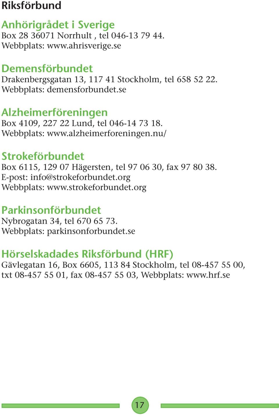 Webbplats: www.alzheimerforeningen.nu/ Strokeförbundet Box 6115, 129 07 Hägersten, tel 97 06 30, fax 97 80 38. E-post: info@strokeforbundet.org Webbplats: www.
