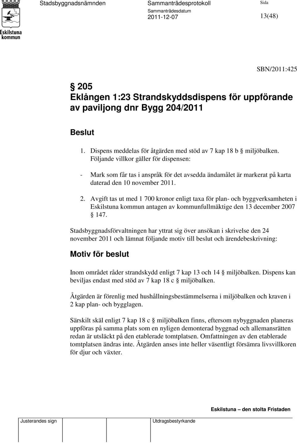 11. 2. Avgift tas ut med 1 700 kronor enligt taxa för plan- och byggverksamheten i Eskilstuna kommun antagen av kommunfullmäktige den 13 december 2007 147.